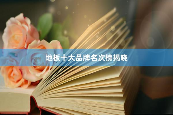 地板十大品牌名次榜揭晓