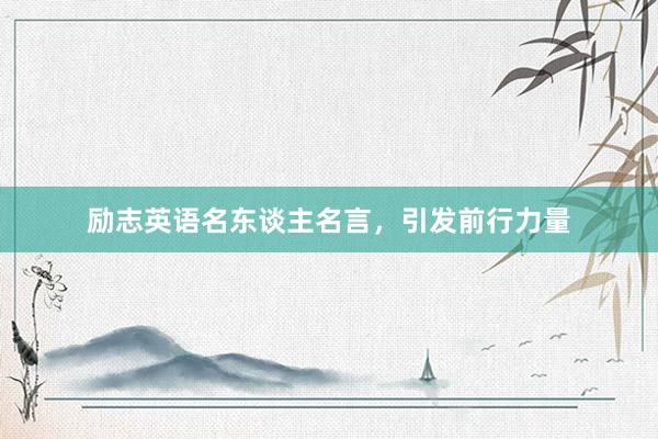 励志英语名东谈主名言,引发前行力量