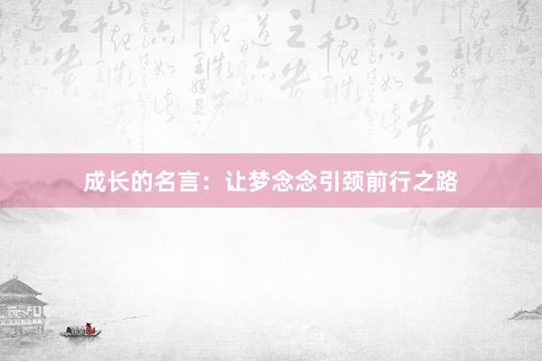 成长的名言：让梦念念引颈前行之路